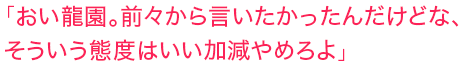 「おい龍園。前々から言いたかったんだけどな、そういう態度はいい加減やめろよ」