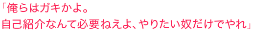 「俺らはガキかよ。自己紹介なんて必要ねえよ、やりたい奴だけでやれ」